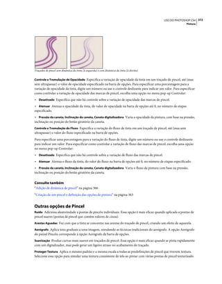 372USO DO PHOTOSHOP CS4
Pintura
Traçados de pincel sem dinâmica da tinta (à esquerda) e com dinâmica da tinta (à direita)
Controle e Tremulação de Opacidade Especifica a variação de opacidade da tinta em um traçado de pincel, até (mas
sem ultrapassar) o valor de opacidade especificado na barra de opções. Para especificar uma porcentagem para a
variação de opacidade da tinta, digite um número ou use o controle deslizante para indicar um valor. Para especificar
como controlar a vari
