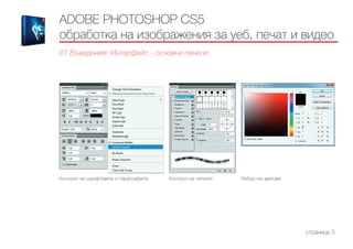 Контрол на шрифтовете и параграфите. Контрол на четките Избор на цветове
ADOBE PHOTOSHOP CS5
обработка на изображения за уеб, печат и видео
01 Въведение: Интерфейс - основни панели
страница 3
 