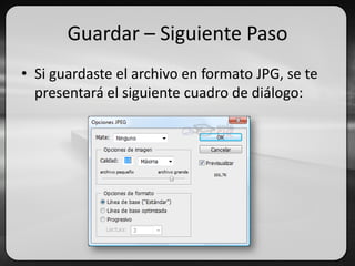Guardar – Siguiente Paso
• Si guardaste el archivo en formato JPG, se te
presentará el siguiente cuadro de diálogo:
 