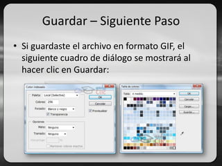Guardar – Siguiente Paso
• Si guardaste el archivo en formato GIF, el
siguiente cuadro de diálogo se mostrará al
hacer clic en Guardar:
 