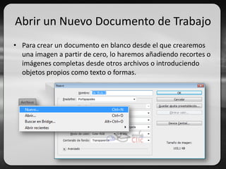 Abrir un Nuevo Documento de Trabajo
• Para crear un documento en blanco desde el que crearemos
una imagen a partir de cero, lo haremos añadiendo recortes o
imágenes completas desde otros archivos o introduciendo
objetos propios como texto o formas.
 