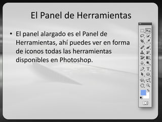 El Panel de Herramientas
• El panel alargado es el Panel de
Herramientas, ahí puedes ver en forma
de iconos todas las herramientas
disponibles en Photoshop.
 