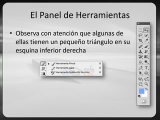 El Panel de Herramientas
• Observa con atención que algunas de
ellas tienen un pequeño triángulo en su
esquina inferior derecha
 
