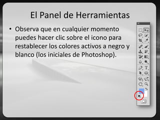El Panel de Herramientas
• Observa que en cualquier momento
puedes hacer clic sobre el icono para
restablecer los colores activos a negro y
blanco (los iniciales de Photoshop).
 