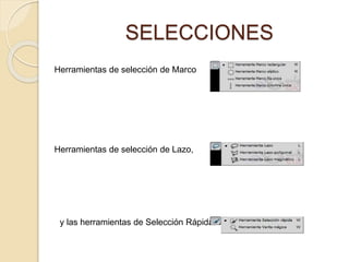 SELECCIONES
Herramientas de selección de Marco
Herramientas de selección de Lazo,
y las herramientas de Selección Rápida.
 