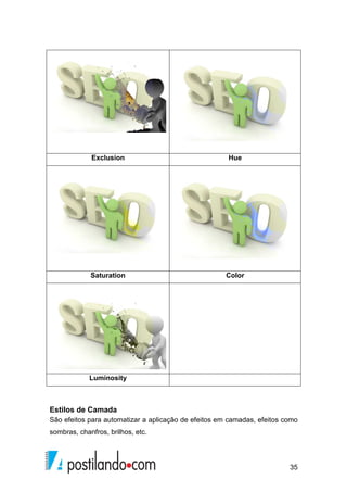 35 
Exclusion Hue 
Saturation Color 
Luminosity 
Estilos de Camada 
São efeitos para automatizar a aplicação de efeitos em camadas, efeitos como 
sombras, chanfros, brilhos, etc. 
 