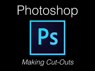 Photoshop
Making Cut-Outs
 