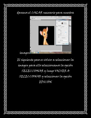 daremos el CALAR necesario para nuestra




 imagen

El siguiente paso es volver a seleccionar la
imagen para ello seleccionamos la opción
   SELECCIONAR y luego VOLVER A
 SELECCIONAR y seleccionar la opción
                 EDICIÓN
 