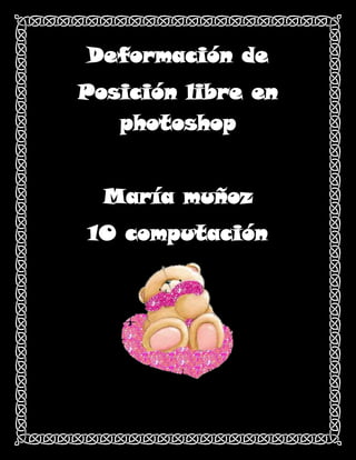 Deformación de
Posición libre en
   photoshop


  María muñoz
10 computación
 