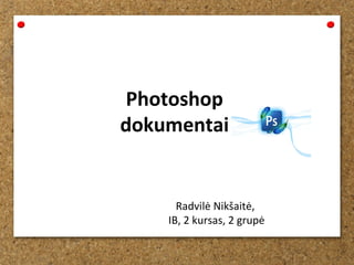 Photoshop
dokumentai

Radvilė Nikšaitė,
IB, 2 kursas, 2 grupė

 