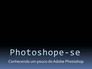 Photoshope-se Conhecendo um pouco do Adobe Photoshop 