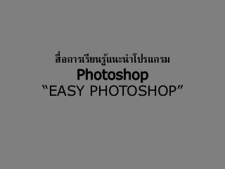สื่อการเรียนรู้แนะนาโปรแกรม
Photoshop
“EASY PHOTOSHOP”
 