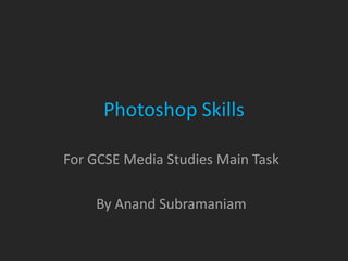 Photoshop Skills

For GCSE Media Studies Main Task

    By Anand Subramaniam
 