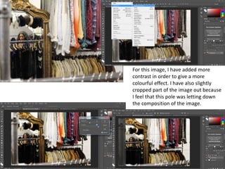 For this image, I have added more
contrast in order to give a more
colourful effect. I have also slightly
cropped part of the image out because
I feel that this pole was letting down
the composition of the image.