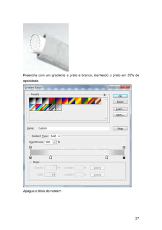 Preencha com um gradiente e preto e branco, mantendo o preto em 35% de
opacidade.




Apague o tênis do homem.




                                                                   27
 