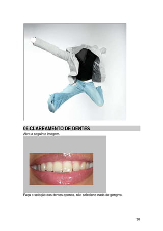 06-CLAREAMENTO DE DENTES
Abra a seguinte imagem.




Faça a seleção dos dentes apenas, não selecione nada de gengiva.




                                                                   30
 