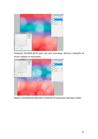 Pressione Ctrl+Shift+Alt+N para criar uma nova layer, diminua o tamanho do
brush e aplique no documento.




Repita o procedimento alterando o tamanho do brush para cada layer criada.




                                                                             51
 