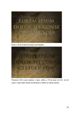 Mude o modo de blend da layer para Multiply.




Pressione Ctrl+J para duplicar a layer, defina o Fill da layer em 0%, vá em
Layer> Layer Style> Bevel and Emboss e defina os valores abaixo.




                                                                        59
 