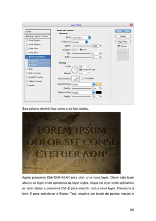 Sua palavra deverá ficar como a da foto abaixo.




Agora pressione Ctrl+Shift+Alt+N para criar uma nova layer. Deixe esta layer
abaixo da layer onde aplicamos as layer styles, clique na layer onde aplicamos
as layer styles e pressione Ctrl+E para mesclar com a nova layer. Pressione a
letra E para selecionar a Eraser Tool, escolha um brush de pontas macias e




                                                                           60
 