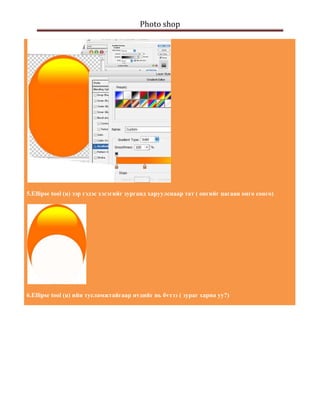 Photo shop 
    




5.Ellipse tool (u) ээр гэдэс хэсэгийг зурганд харуулснаар тат ( онгийг цагаан онго сонго)




6.Ellipse tool (u) ийн тусламжтайгаар нvдийг нь бvтээ ( зураг харна уу?)
 