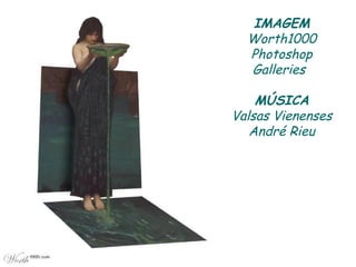IMAGEM
Worth1000
Photoshop
Galleries
MÚSICA
Valsas Vienenses
André Rieu
 
