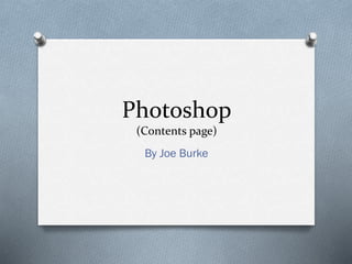 Photoshop
(Contents page)
By Joe Burke
 