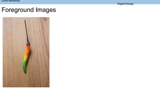 Chris Mckinney
Digital Design
Foreground Images
 