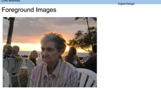 Chris Mckinney
Digital Design
Foreground Images
 