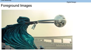 Chris Mckinney
Digital Design
Foreground Images
 