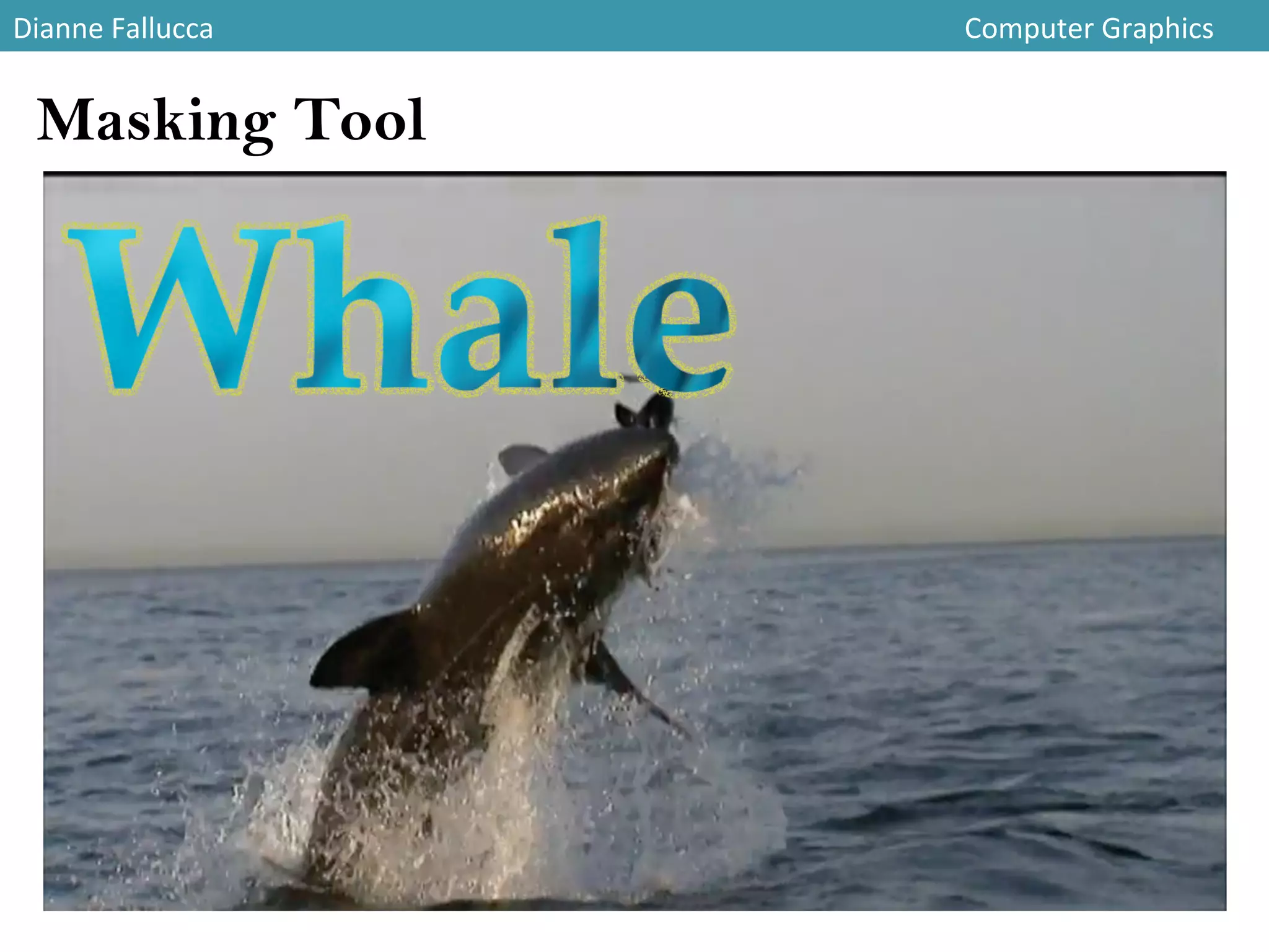 Dianne	
  Fallucca 	
   	
   	
   	
   	
   	
   	
   	
   	
   	
   	
   	
  Computer	
  Graphics	
  
Masking Tool
 