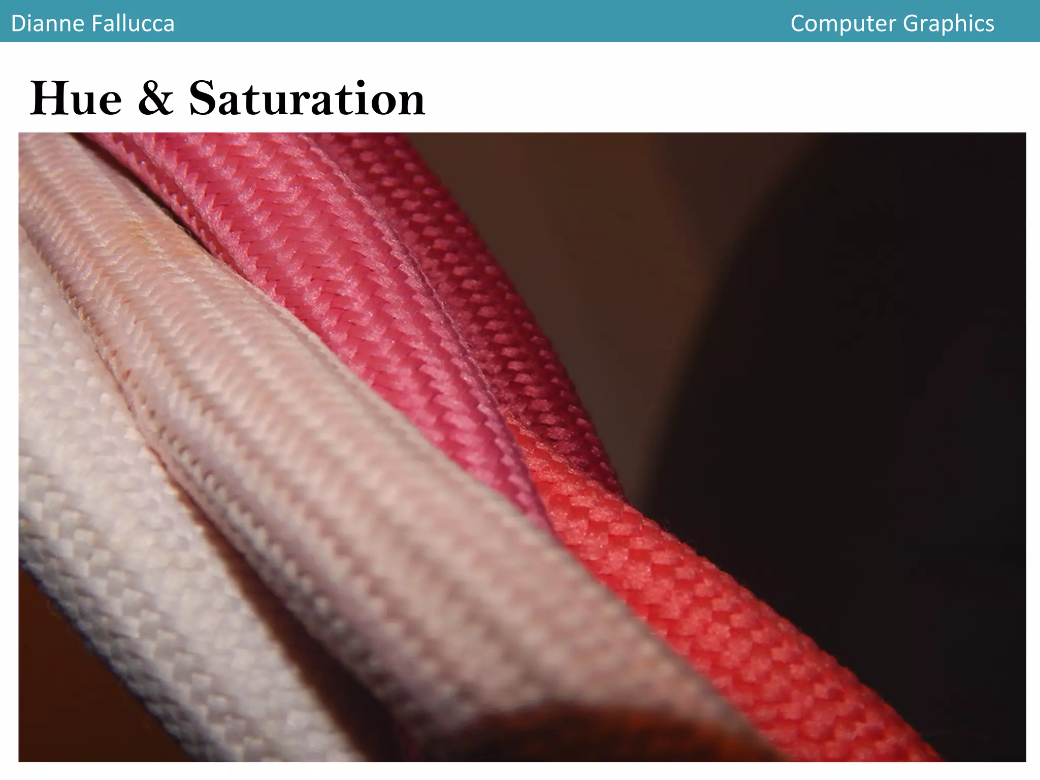 Dianne	
  Fallucca 	
   	
   	
   	
   	
   	
   	
   	
   	
   	
   	
   	
  Computer	
  Graphics	
  
Hue & Saturation
 