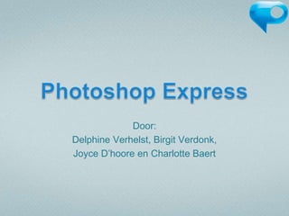 Photoshop Express Door:  Delphine Verhelst, Birgit Verdonk,  Joyce D’hoore en Charlotte Baert 