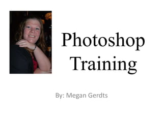 Photoshop
Training
By: Megan Gerdts
 