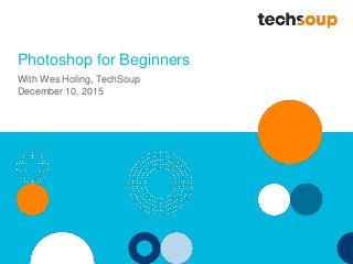 Photoshop for Beginners
With Wes Holing, TechSoup
December 10, 2015
 