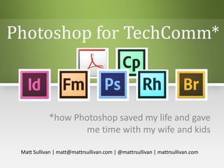 Photoshop for TechComm*
*how Photoshop saved my life and gave
me time with my wife and kids
Matt Sullivan | matt@mattrsullivan.com | @mattrsullivan | mattrsullivan.com
 