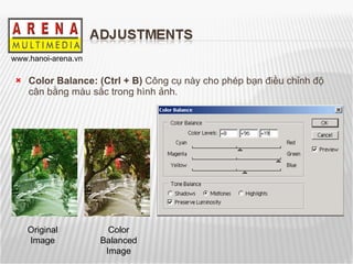 Color Balance: (Ctrl + B)  Công cụ này cho phép bạn điều chỉnh độ cân bằng màu sắc trong hình ảnh. Original Image Color Balanced Image 