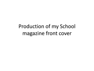 Production of my School
magazine front cover
 