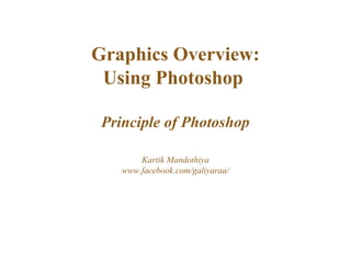 Graphics Overview:
Using Photoshop
Principle of Photoshop
Kartik Mandothiya
www.facebook.com/galiyaraa/
 
