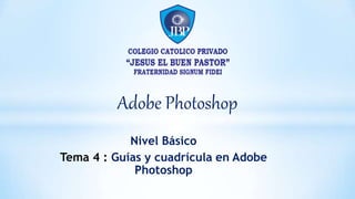 Adobe Photoshop
Nivel Básico
Tema 4 : Guías y cuadrícula en Adobe
Photoshop
 