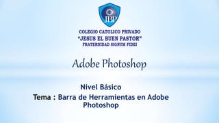 Adobe Photoshop
Nivel Básico
Tema : Barra de Herramientas en Adobe
Photoshop
 