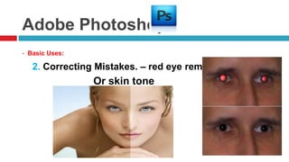 Adobe Photoshop
- Basic Uses:

   2. Correcting Mistakes. – red eye removal
                Or skin tone
 