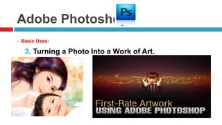 Adobe Photoshop
- Basic Uses:

   3. Turning a Photo Into a Work of Art.
 