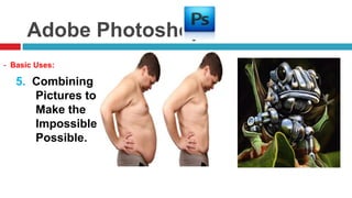 Adobe Photoshop
- Basic Uses:

   5. Combining
      Pictures to
      Make the
      Impossible
      Possible.
 