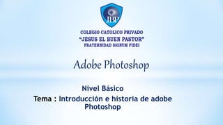 Adobe Photoshop
Nivel Básico
Tema : Introducción e historia de adobe
Photoshop
 