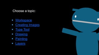 Choose a topic:
 Workspace
 Creating Images
 Type Tool
 Drawing
 Painting
 Layers
 