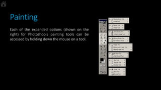 Painting
Each of the expanded options (shown on the
right) for Photoshop's painting tools can be
accessed by holding down the mouse on a tool.
 