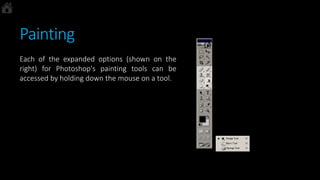 Painting
Each of the expanded options (shown on the
right) for Photoshop's painting tools can be
accessed by holding down the mouse on a tool.
 