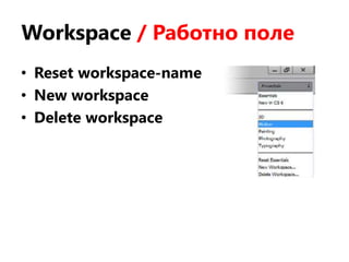 Workspace / Работно поле
• Reset workspace-name
• New workspace
• Delete workspace
 