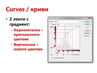 Curves / криви
• 2 ленти с
градиент:
– Хоризонтална –
оригиналните
цветове
– Вертикална –
новите цветове
 