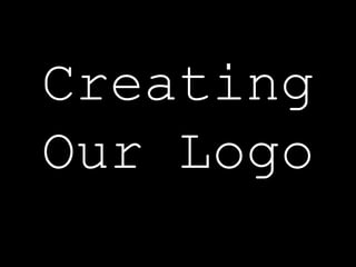 Creating
Our Logo
 